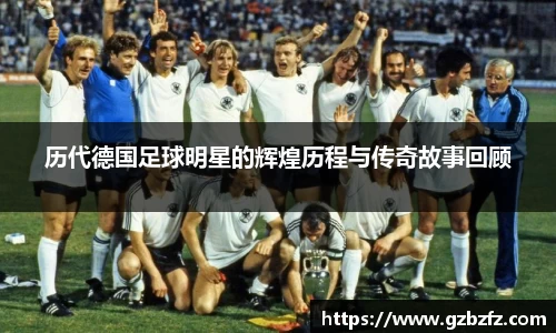 历代德国足球明星的辉煌历程与传奇故事回顾